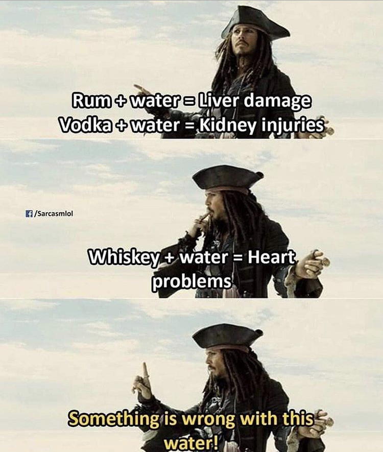 Captain Jack Sparrow - Rum water e Liver damage Vodka water Kidney injuries Sarcasmlol Whiskey water Heart problems Something is wrong with this water!