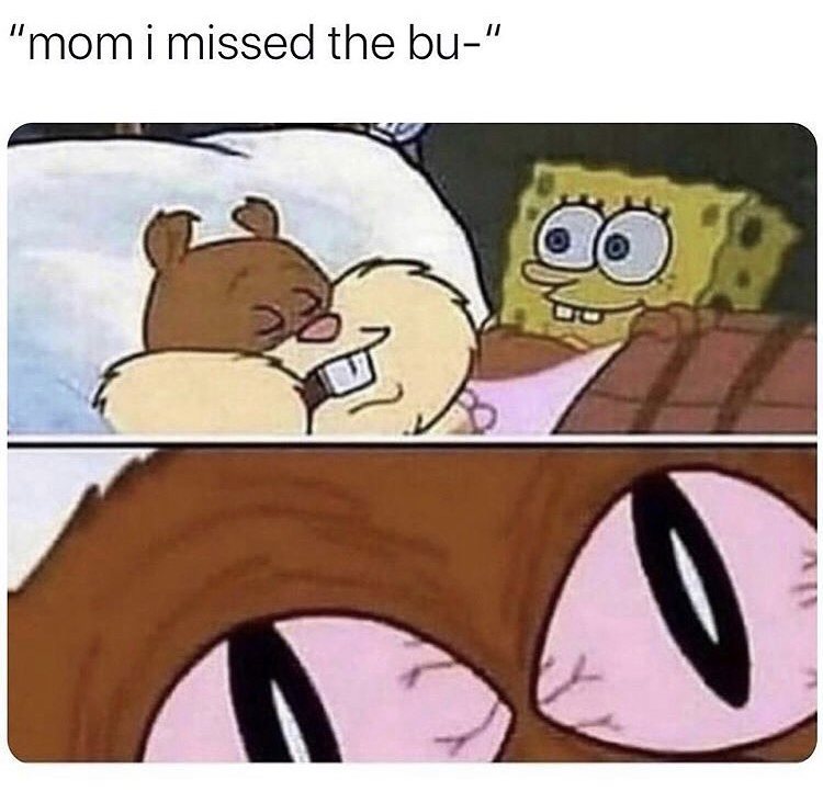 mom i missed the bus meme spongebob - "mom i missed the bu"