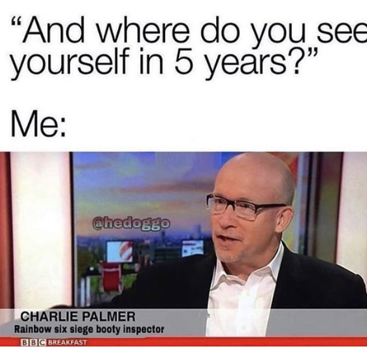 expert meme - And where do you see yourself in 5 years?" Me Charlie Palmer Rainbow six siege booty inspector Bbc Breakfast