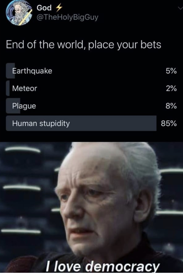 clones meme - God 4 Holy BigGuy End of the world, place your bets Earthquake 5% Meteor 2% Plague 8% Human stupidity 85% I love democracy