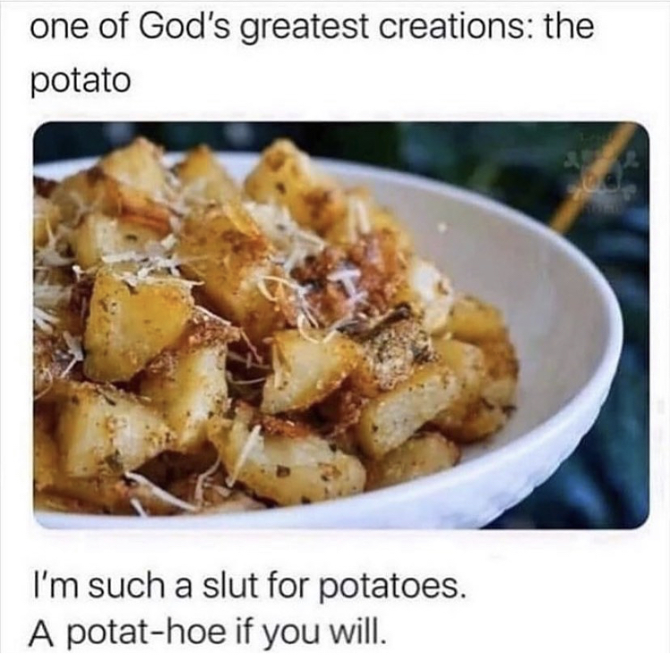 one of god's greatest creations - one of God's greatest creations the potato I'm such a slut for potatoes. A potathoe if you will.