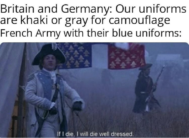 if i die i will die well dressed meme - Britain and Germany Our uniforms are khaki or gray for camouflage French Army with their blue uniforms If I die, I will die well dressed.