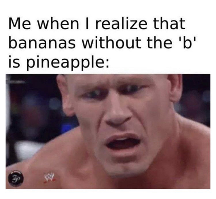 bananas without b is pineapple - Me when I realize that bananas without the 'b' is pineapple
