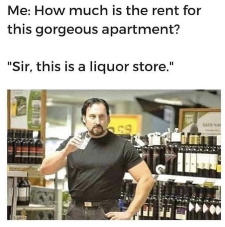 Liquor store - Me How much is the rent for this gorgeous apartment? "Sir, this is a liquor store."