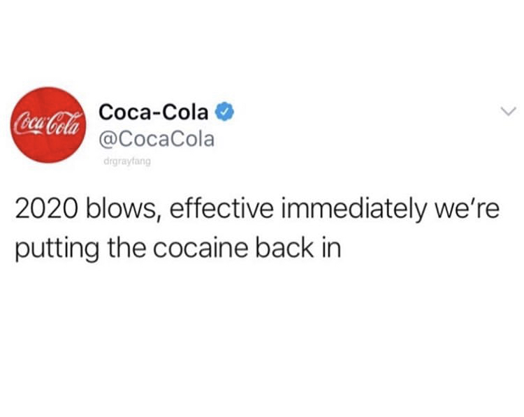 2020 blows, effective immediately we're putting the cocaine back in