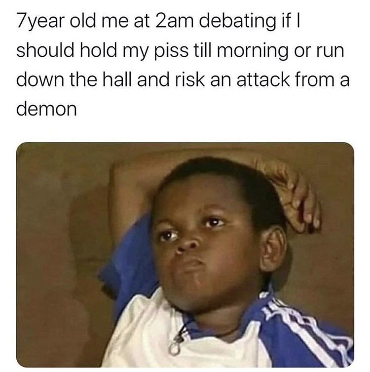 relatable memes instagram memes - 7year old me at 2am debating if I should hold my piss till morning or run down the hall and risk an attack from a demon