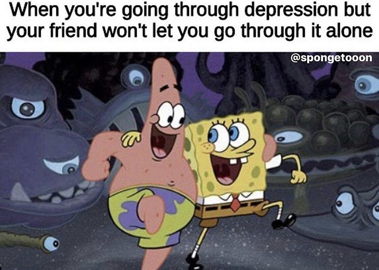 spongebob squarepants movie - When you're going through depression but your friend won't let you go through it alone