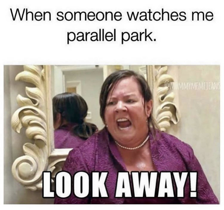 coming out of me like - When someone watches me parallel park. Mummymimituan Look Away!