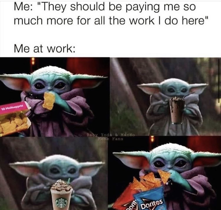 baby yoda me - Me "They should be paying me so much more for all the work I do here" Me at work 10 mm Baby Yodal Mindo Meme Fans pority Doritos
