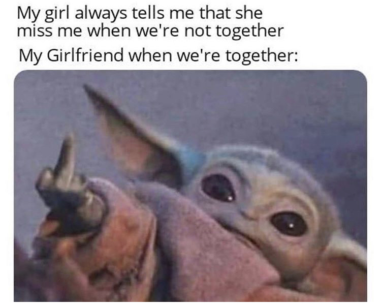 memes that help me get through the day - My girl always tells me that she miss me when we're not together My Girlfriend when we're together