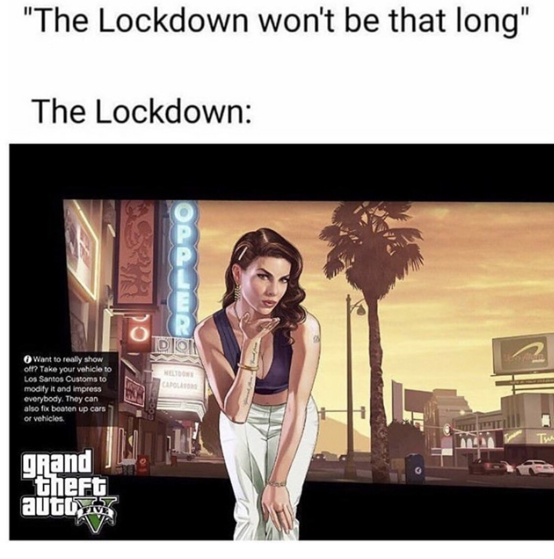 lockdown meme - "The Lockdown won't be that long" The Lockdown Dion Want to really show off? Take your vehicle to Los Santos Customs to modify it and impress everybody. They can also fox boaten up cors or vehiclos Wedne Capolis Re grand theft auto Iv