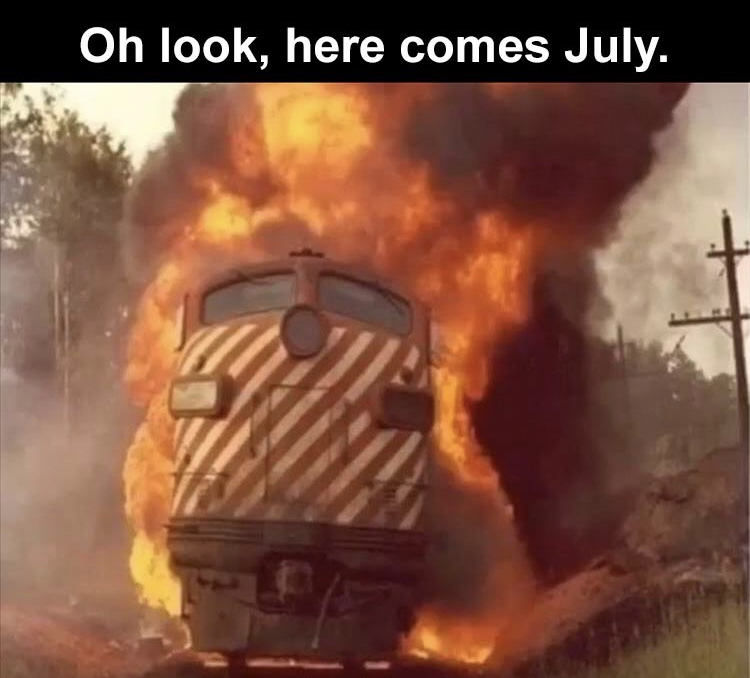 choo choo motherfuckers - Oh look, here comes July.