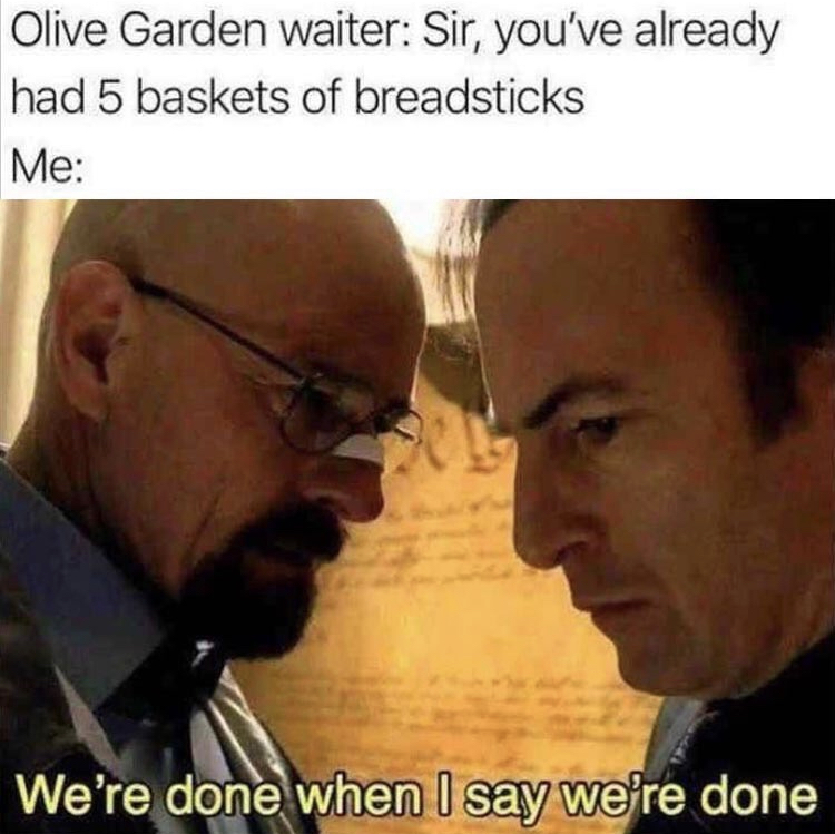olive garden breadsticks meme - Olive Garden waiter Sir, you've already had 5 baskets of breadsticks Me We're done when I say we're done