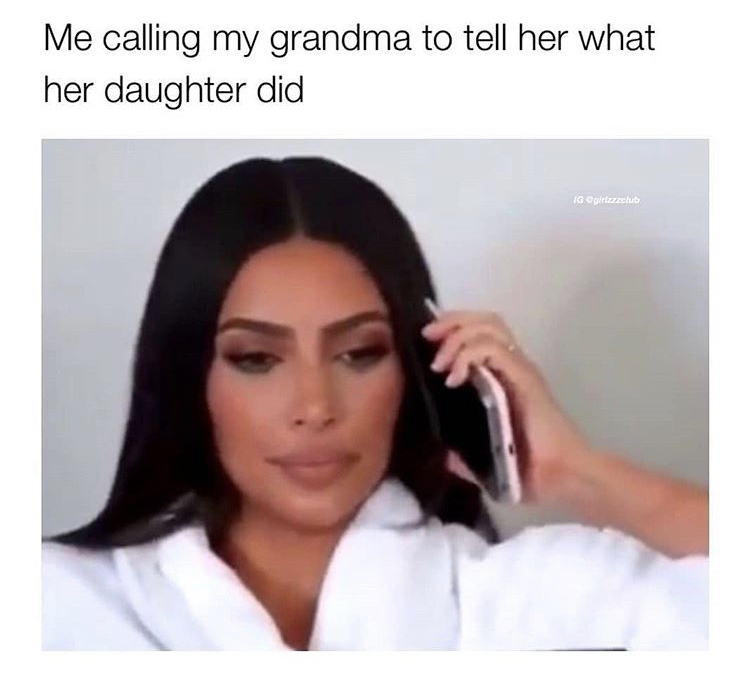 me calling my man when i told him not to talk to me - Me calling my grandma to tell her what her daughter did Ig girar club