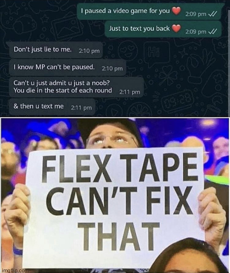poster - Vi I paused a video game for you Just to text you back I Don't just lie to me. I know Mp can't be paused. Can't u just admit u just a noob? You die in the start of each round & then u text me Flex Tape Can'T Fix That imgp.co