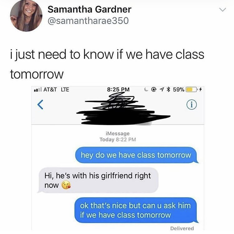 do you have class tomorrow - 17 Samantha Gardner 350 i just need to know if we have class tomorrow At&T Lte @ 1 59% i iMessage Today hey do we have class tomorrow Hi, he's with his girlfriend right now ok that's nice but can u ask him if we have class tom