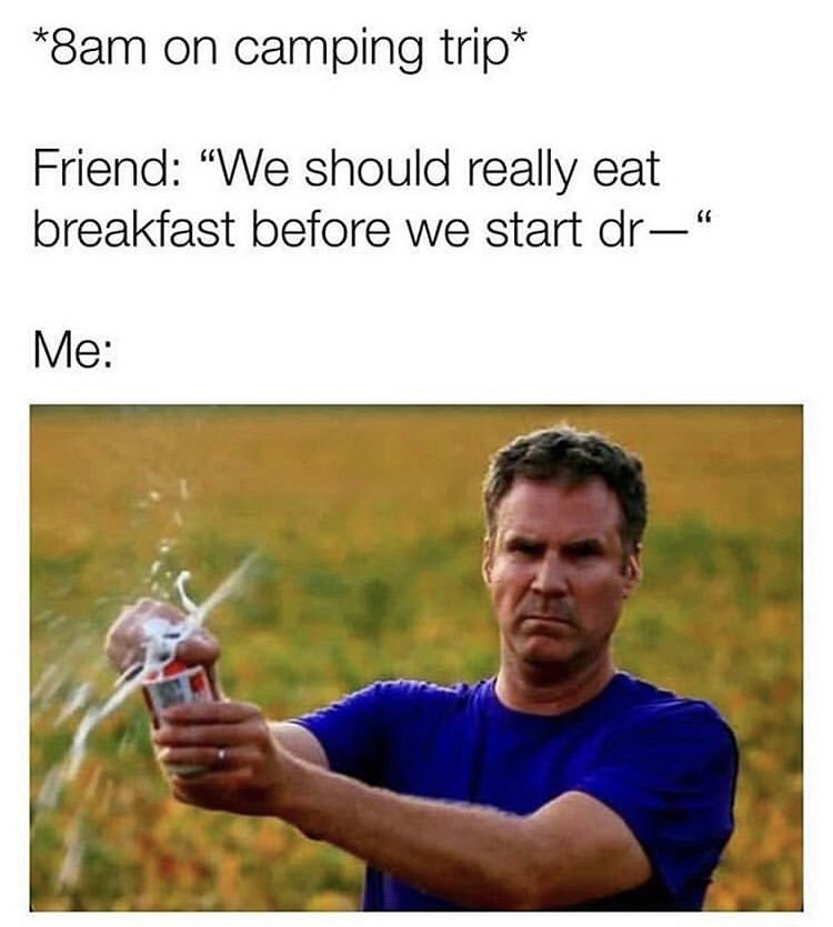 will ferrell cracking a beer - 8am on camping trip Friend "We should really eat breakfast before we start dr" Me