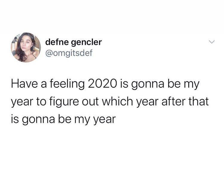 funny relatable meme tweets - defne gencler Have a feeling 2020 is gonna be my year to figure out which year after that is gonna be my year