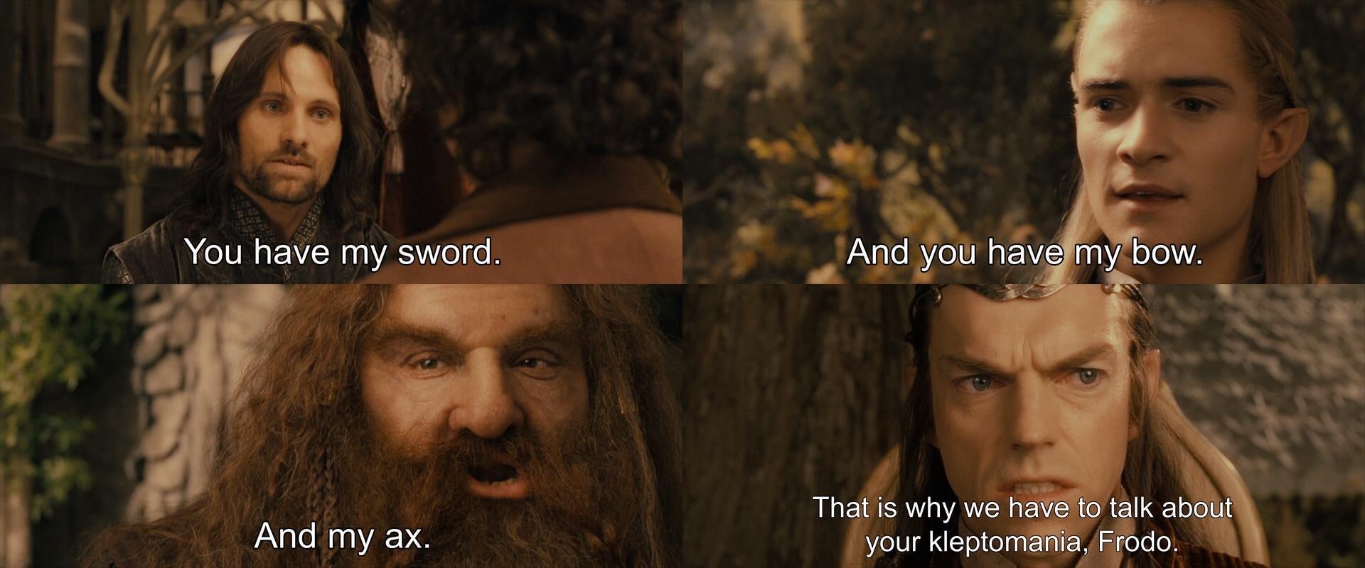 lotr memes - You have my sword. And you have my bow. And my ax. That is why we have to talk about your kleptomania, Frodo.