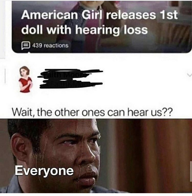 american girl doll hearing loss meme - American Girl releases 1st doll with hearing loss 439 reactions Wait, the other ones can hear us?? Everyone