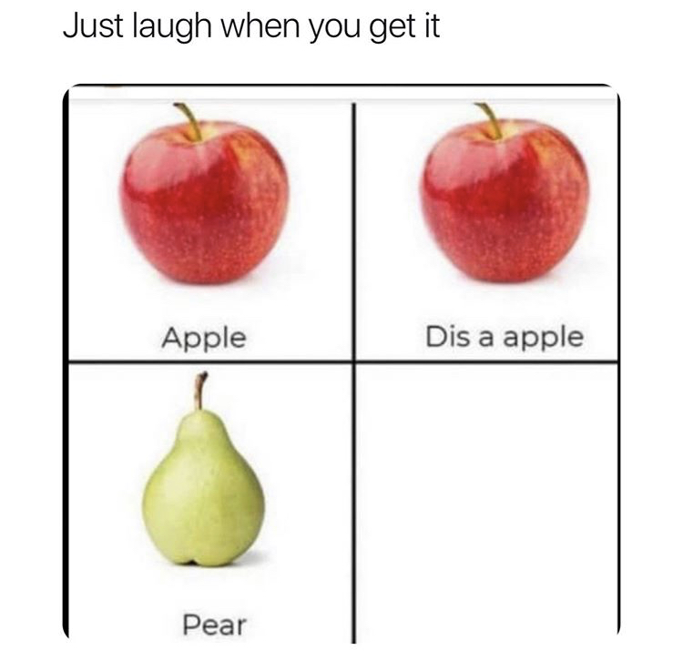 apple dis a apple pear meme - Just laugh when you get it Apple Dis a apple Pear