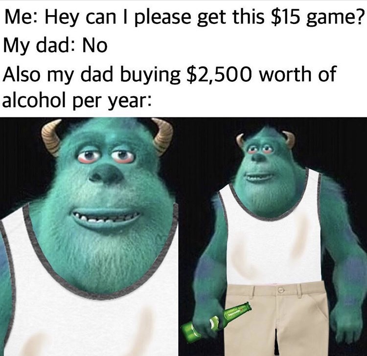me waiting to tell my mom meme - Me Hey can I please get this $15 game? My dad No Also my dad buying $2,500 worth of alcohol per year