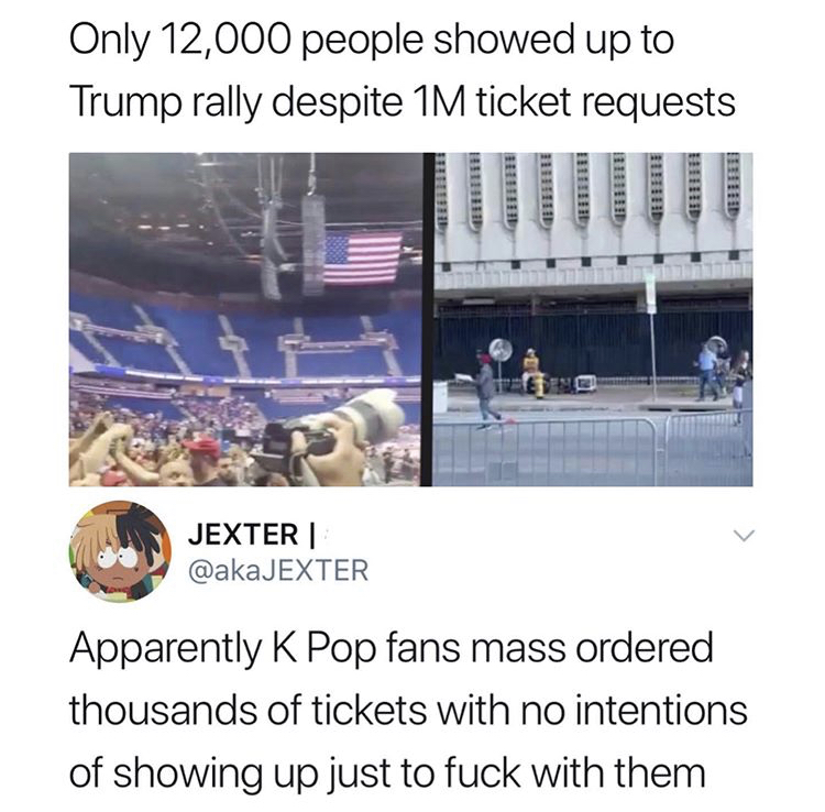 material - Only 12,000 people showed up to Trump rally despite 1M ticket requests Jexter Apparently K Pop fans mass ordered thousands of tickets with no intentions of showing up just to fuck with them