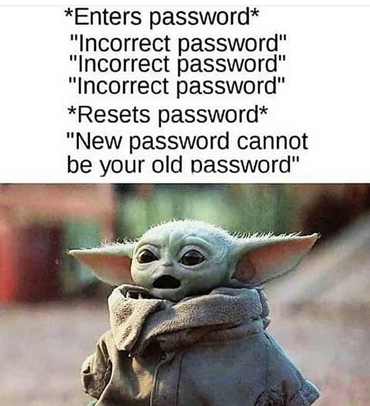 funny baby yoda memes - Enters password "Incorrect password" "Incorrect password" "Incorrect password" Resets password "New password cannot be your old password"