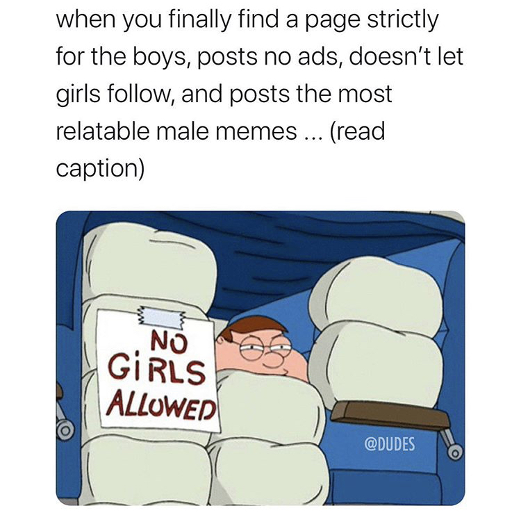family guy no girls allowed - when you finally find a page strictly for the boys, posts no ads, doesn't let girls , and posts the most relatable male memes ... read caption M No Girls Allowed