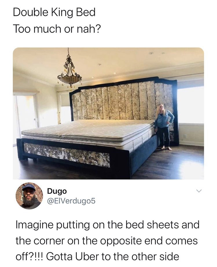 worlds largest bed - Double King Bed Too much or nah? > Dugo Imagine putting on the bed sheets and the corner on the opposite end comes off?!!! Gotta Uber to the other side