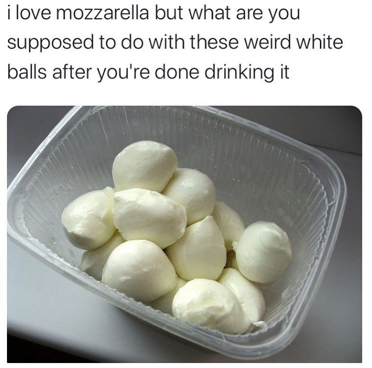 mozzarella - i love mozzarella but what are you supposed to do with these weird white balls after you're done drinking it