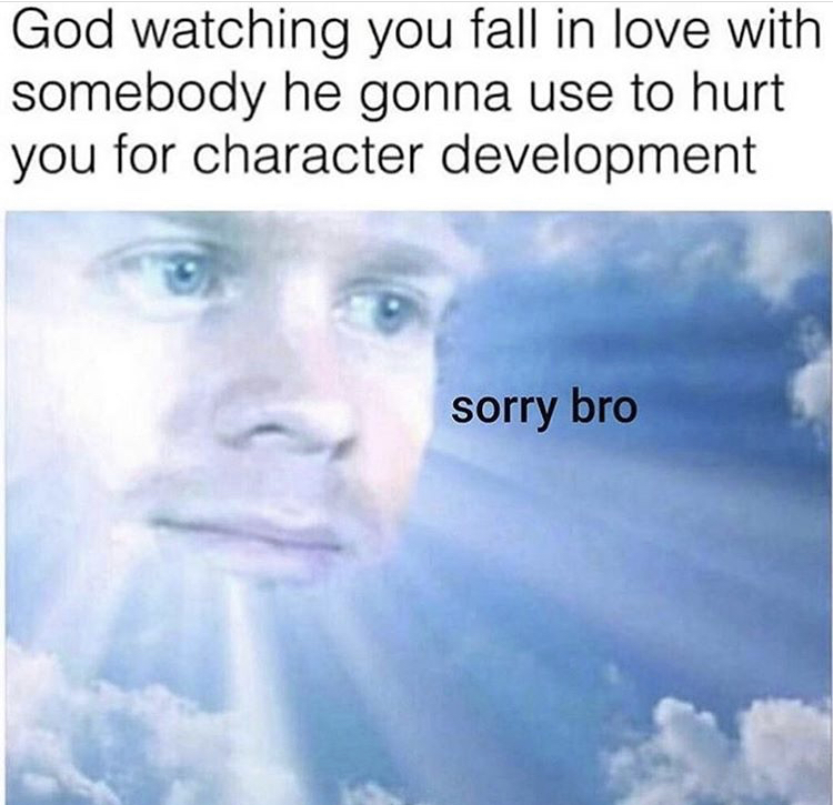 god character development meme - God watching you fall in love with somebody he gonna use to hurt you for character development sorry bro