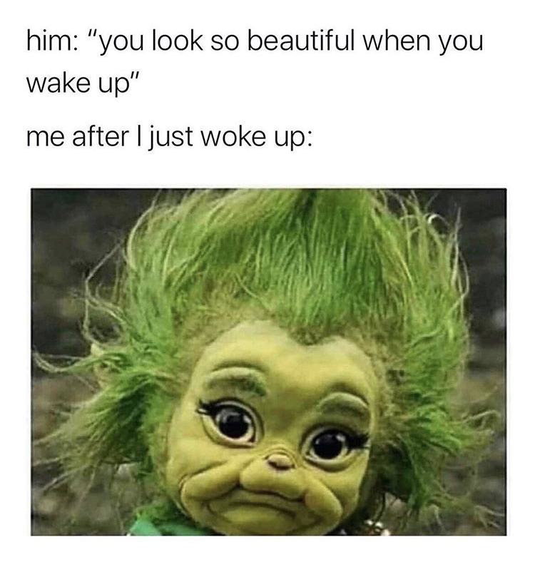 you look beautiful memes - him "you look so beautiful when you wake up" me after I just woke up