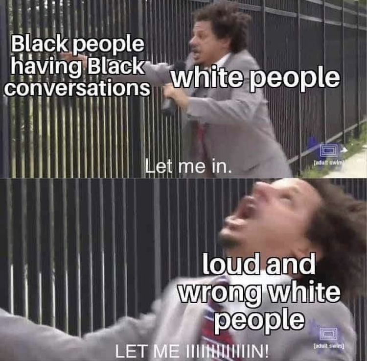 Black people having Black white people conversations Let me in. Indus loud and wrong white people Let Me innnnn