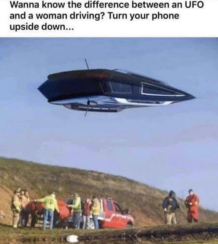 Wanna know the difference between an Ufo and a woman driving? Turn your phone upside down...