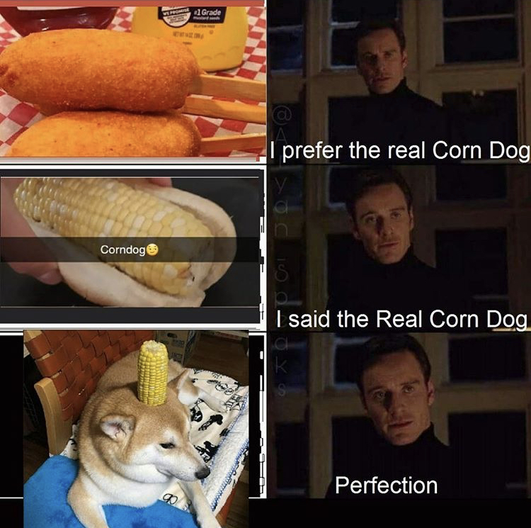 I prefer the real Corn Dog Corndog I said the Real Corn Dog Perfection