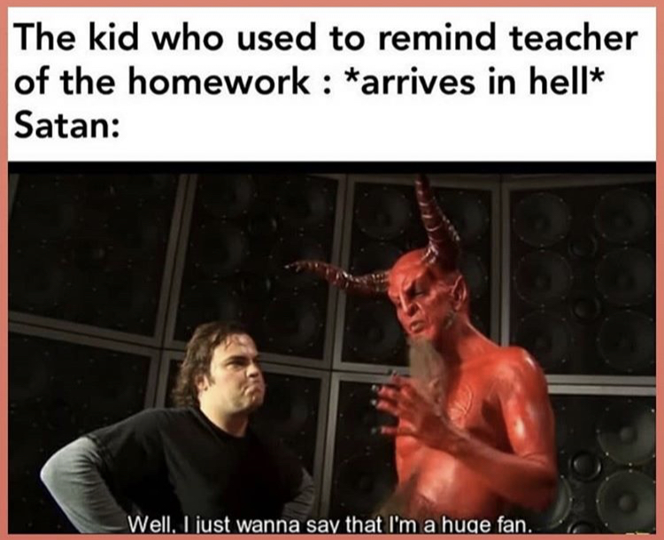 Internet meme - The kid who used to remind teacher of the homework arrives in hell Satan Well, I just wanna say that I'm a huge fan.