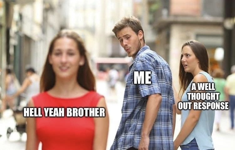 distracted boyfriend meme template - Me A Well Thought Out Response Hell Yeah Brother