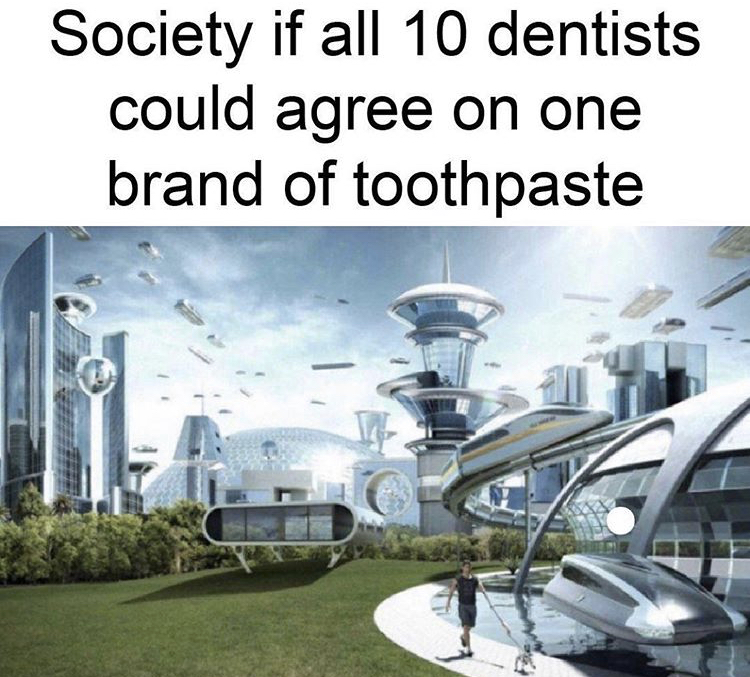 world will be in 3000 - Society if all 10 dentists could agree on one brand of toothpaste