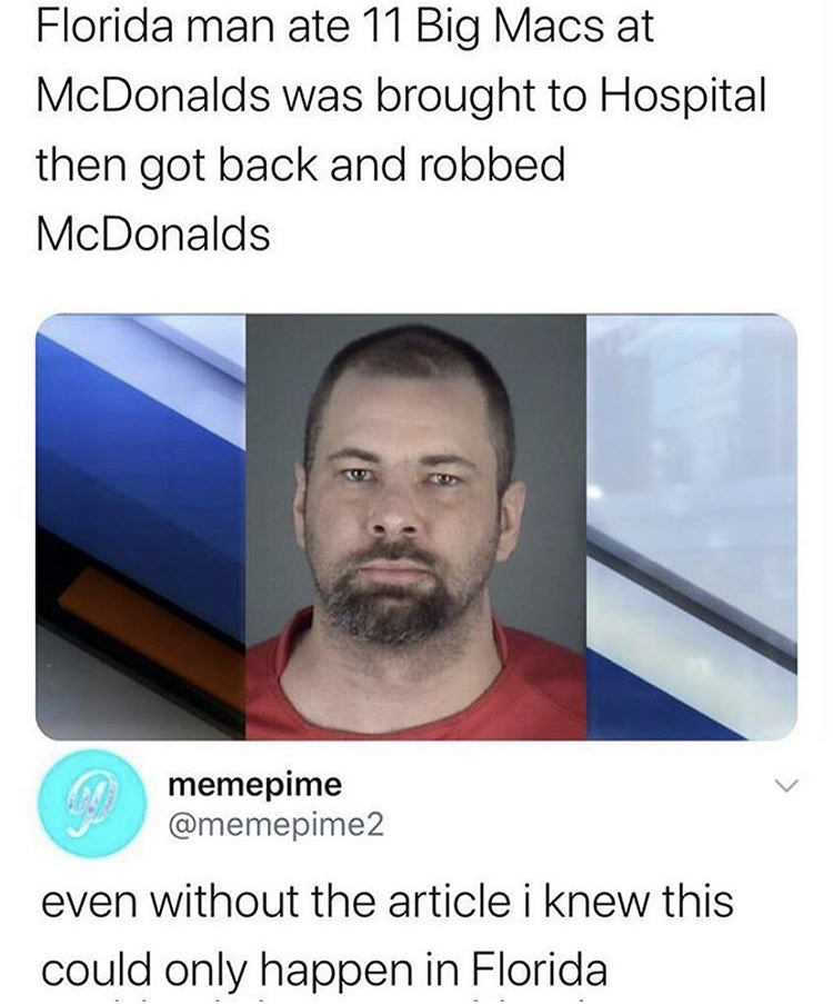 florida man meme - Florida man ate 11 Big Macs at McDonalds was brought to Hospital then got back and robbed McDonalds memepime even without the article i knew this could only happen in Florida