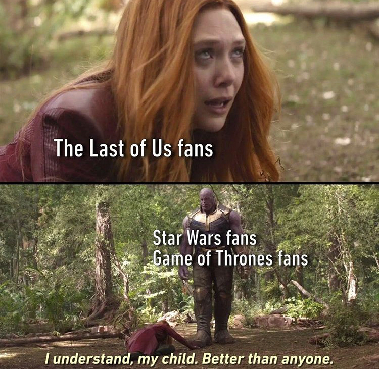 The Last of Us Part II - The Last of Us fans Star Wars fans Game of Thrones fans I understand, my child. Better than anyone.