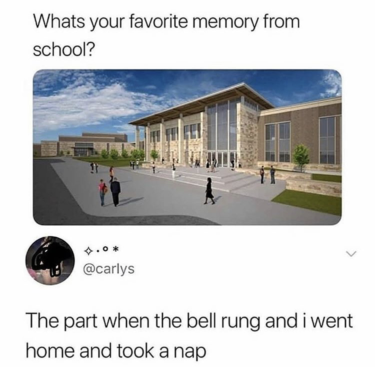 real estate - Whats your favorite memory from school? .0 The part when the bell rung and i went home and took a nap