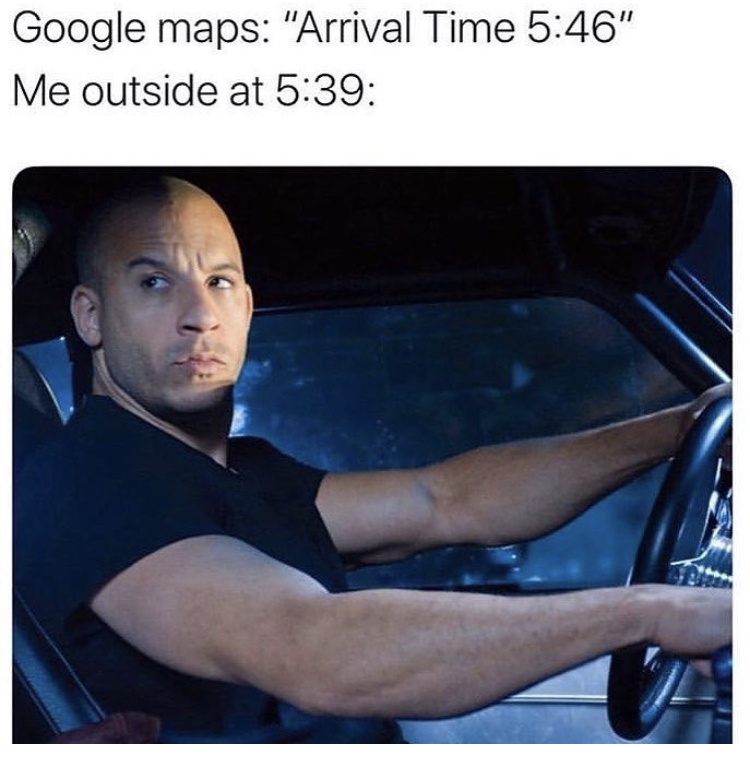 vin diesel fast and furious - Google maps "Arrival Time " Me outside at