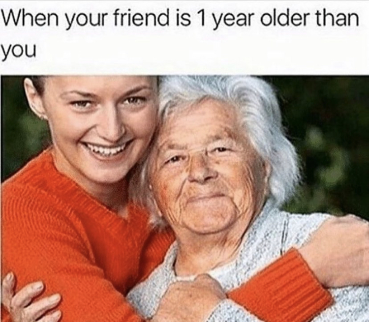 your friend is one year older meme - When your friend is 1 year older than you