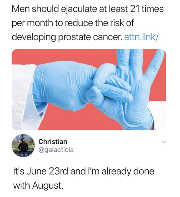 avoid prostate cancer - Men should ejaculate at least 21 times per month to reduce the risk of developing prostate cancer. attn.link Christian It's June 23rd and I'm already done with August