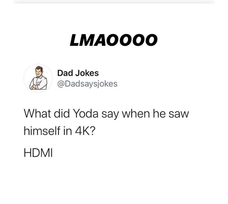 Lmaoooo Dad Jokes What did Yoda say when he saw himself in 4K? Hdmi