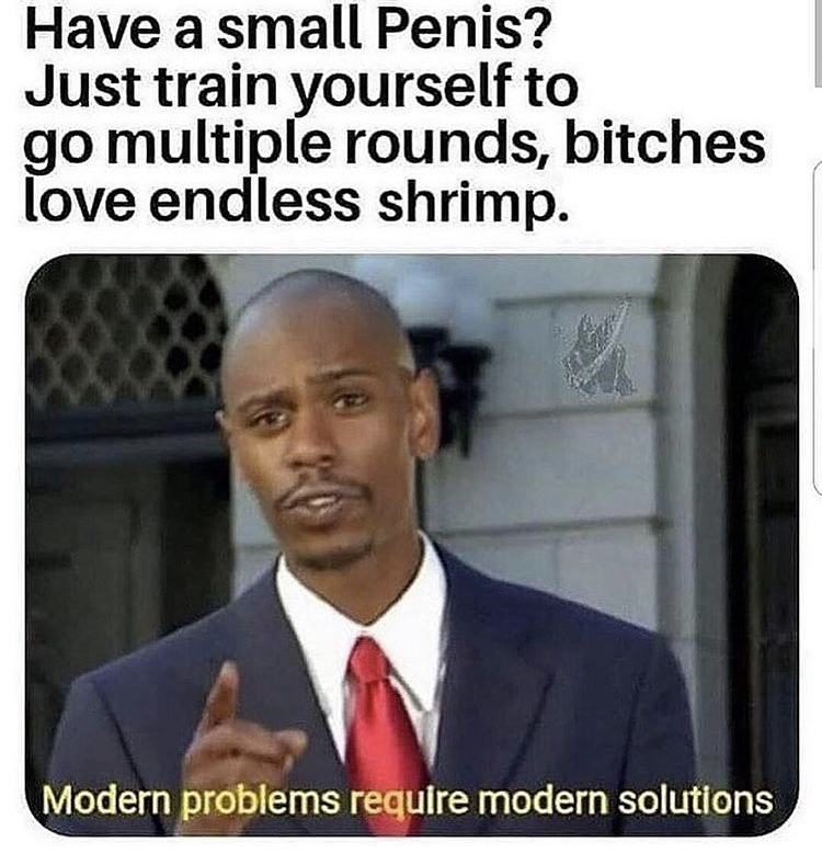 Have a small Penis? Just train yourself to go multiple rounds, bitches love endless shrimp. Modern problems require modern solutions