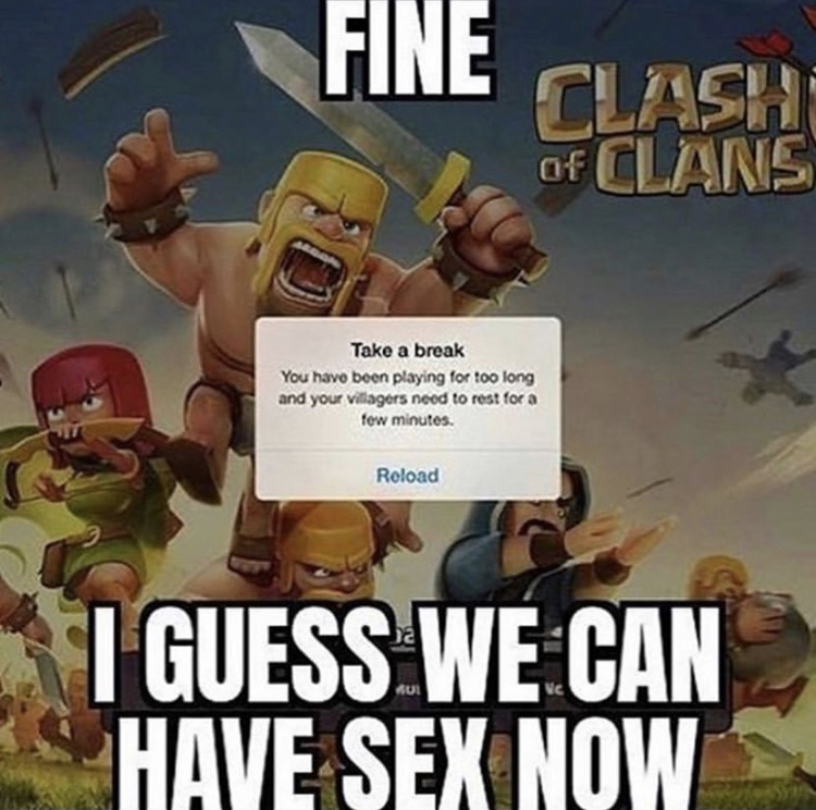 Internet meme - Fine Clashi Of Clans Take a break You have been playing for too long and your villagers need to rest for a few minutes Reload I Guess We Can Have Sex Now