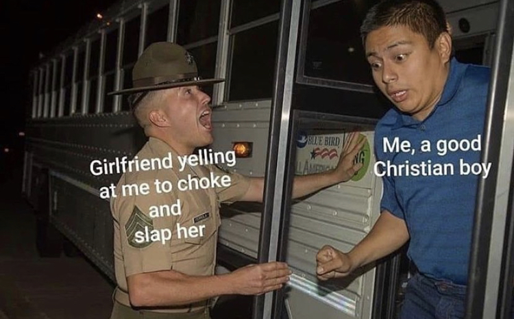me a good christian boy meme - Use Bird Ng Me, a good Christian boy Girlfriend yelling at me to choke and slap her
