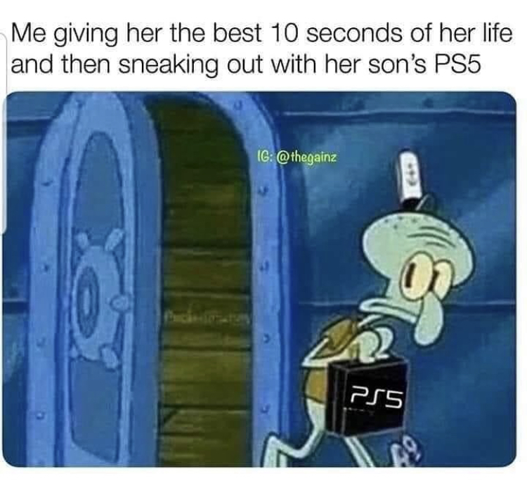 personality traits memes - Me giving her the best 10 seconds of her life and then sneaking out with her son's PS5 Ig PS5 19
